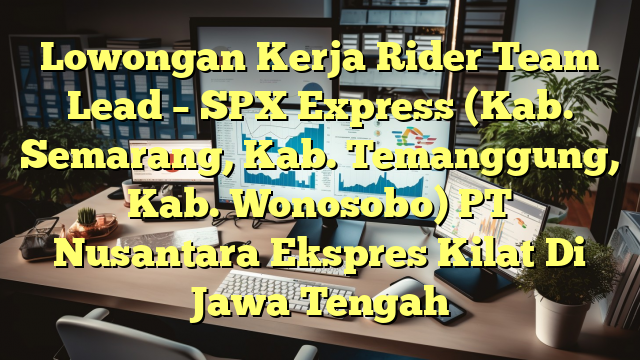 Lowongan Kerja Rider Team Lead – SPX Express (Kab. Semarang, Kab. Temanggung, Kab. Wonosobo) PT Nusantara Ekspres Kilat Di Jawa Tengah